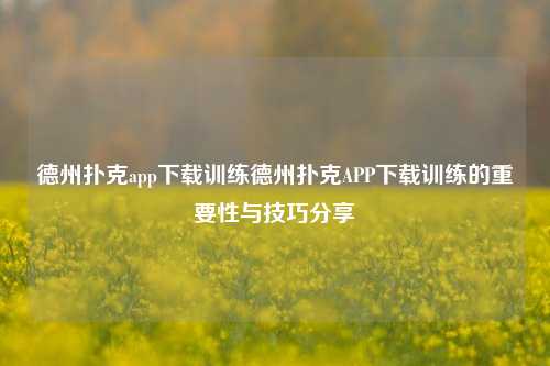 德州扑克app下载训练德州扑克APP下载训练的重要性与技巧分享