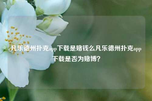 凡乐德州扑克app下载是赌钱么凡乐德州扑克app下载是否为赌博？