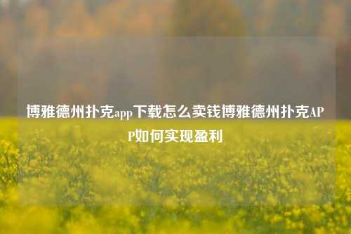 博雅德州扑克app下载怎么卖钱博雅德州扑克APP如何实现盈利