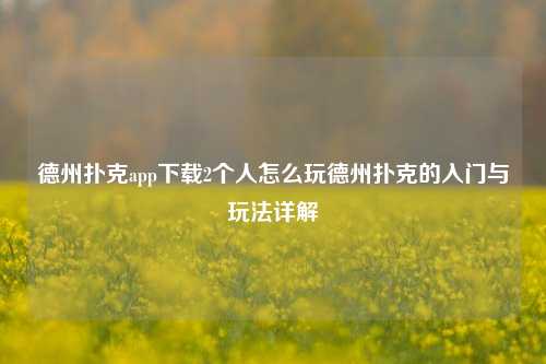 德州扑克app下载2个人怎么玩德州扑克的入门与玩法详解