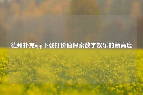 德州扑克app下载打价值探索数字娱乐的新高度