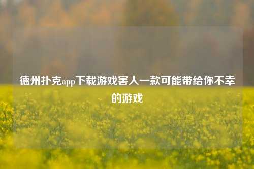 德州扑克app下载游戏害人一款可能带给你不幸的游戏