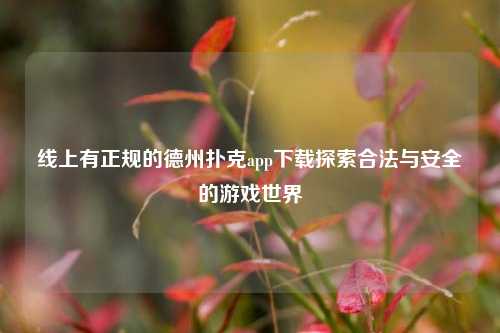 线上有正规的德州扑克app下载探索合法与安全的游戏世界