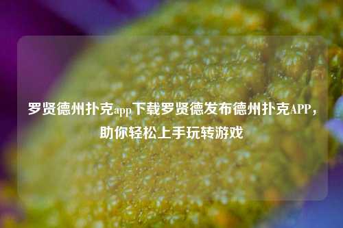 罗贤德州扑克app下载罗贤德发布德州扑克APP，助你轻松上手玩转游戏