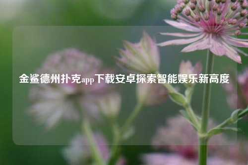 金鲨德州扑克app下载安卓探索智能娱乐新高度