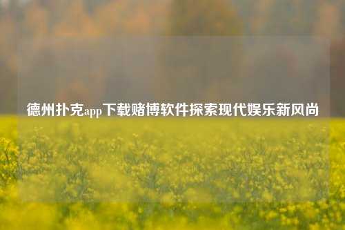 德州扑克app下载赌博软件探索现代娱乐新风尚