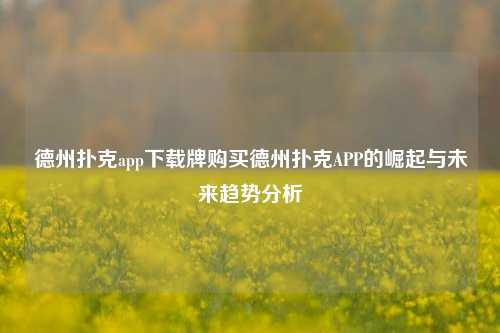 德州扑克app下载牌购买德州扑克APP的崛起与未来趋势分析