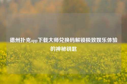 德州扑克app下载大师兑换码解锁极致娱乐体验的神秘钥匙