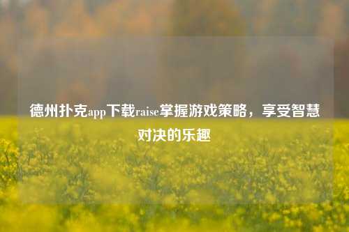 德州扑克app下载raise掌握游戏策略，享受智慧对决的乐趣