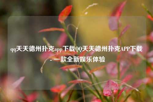 qq天天德州扑克app下载QQ天天德州扑克APP下载 - 一款全新娱乐体验