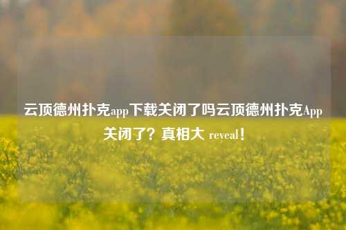 云顶德州扑克app下载关闭了吗云顶德州扑克App关闭了？真相大 reveal！
