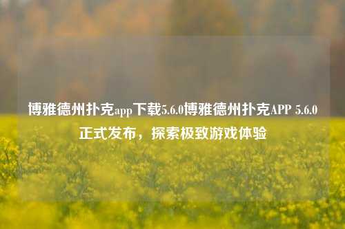 博雅德州扑克app下载5.6.0博雅德州扑克APP 5.6.0正式发布，探索极致游戏体验