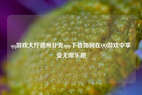 qq游戏大厅德州扑克app下载如何在QQ游戏中享受无限乐趣
