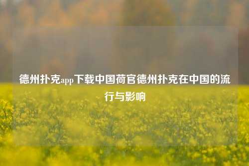 德州扑克app下载中国荷官德州扑克在中国的流行与影响