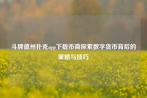 斗牌德州扑克app下载币商探索数字货币背后的策略与技巧