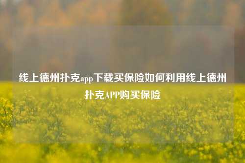 线上德州扑克app下载买保险如何利用线上德州扑克APP购买保险