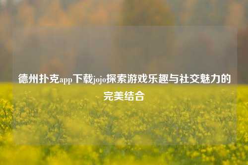 德州扑克app下载jojo探索游戏乐趣与社交魅力的完美结合
