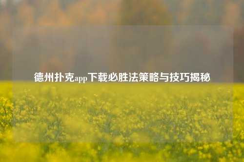 德州扑克app下载必胜法策略与技巧揭秘