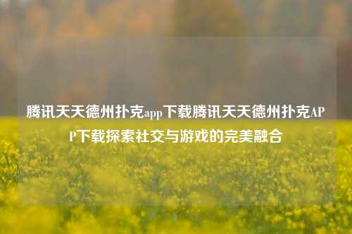 腾讯天天德州扑克app下载腾讯天天德州扑克APP下载探索社交与游戏的完美融合
