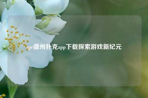 spr德州扑克app下载探索游戏新纪元
