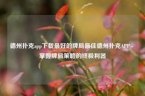 德州扑克app下载最好的牌局最佳德州扑克APP - 掌握牌局策略的终极利器