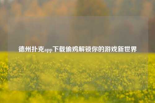 德州扑克app下载偷鸡解锁你的游戏新世界