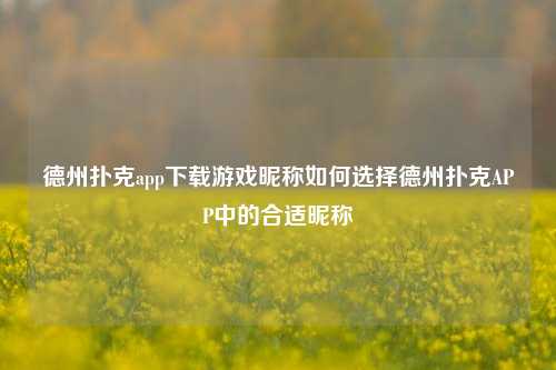 德州扑克app下载游戏昵称如何选择德州扑克APP中的合适昵称