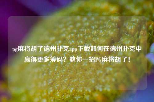 pg麻将胡了德州扑克app下载如何在德州扑克中赢得更多筹码？教你一招PG麻将胡了！
