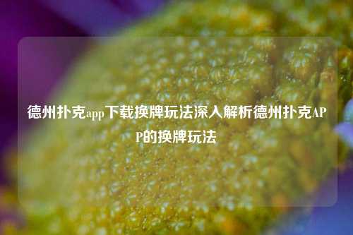 德州扑克app下载换牌玩法深入解析德州扑克APP的换牌玩法