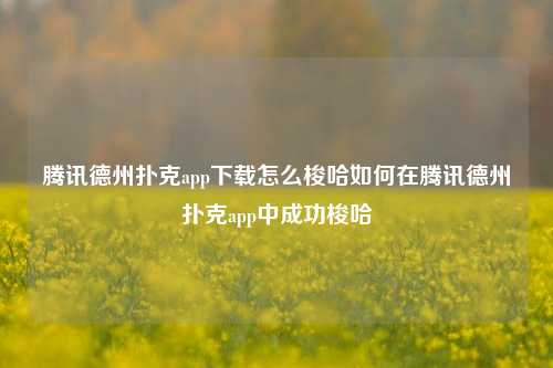 腾讯德州扑克app下载怎么梭哈如何在腾讯德州扑克app中成功梭哈