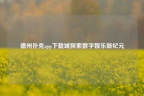 德州扑克app下载城探索数字娱乐新纪元