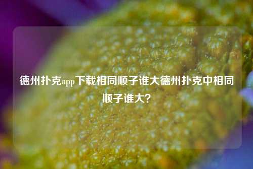 德州扑克app下载相同顺子谁大德州扑克中相同顺子谁大？