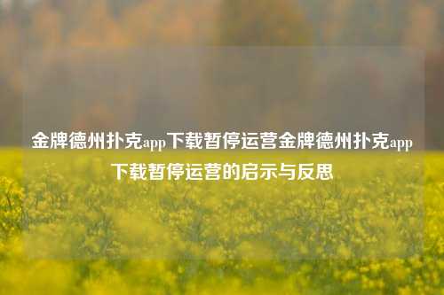 金牌德州扑克app下载暂停运营金牌德州扑克app下载暂停运营的启示与反思