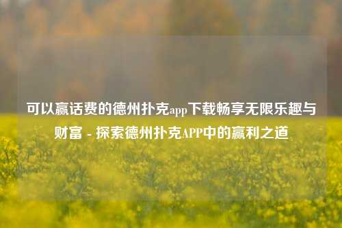 可以赢话费的德州扑克app下载畅享无限乐趣与财富 - 探索德州扑克APP中的赢利之道