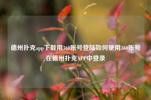 德州扑克app下载用360账号登陆如何使用360账号在德州扑克APP中登录