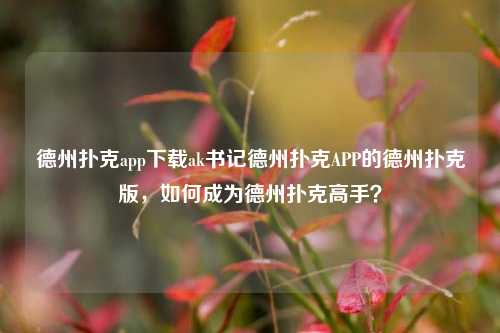 德州扑克app下载ak书记德州扑克APP的德州扑克版，如何成为德州扑克高手？