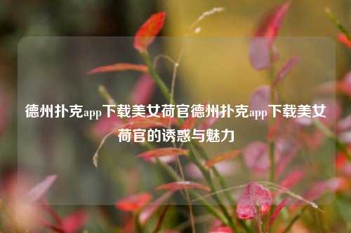 德州扑克app下载美女荷官德州扑克app下载美女荷官的诱惑与魅力