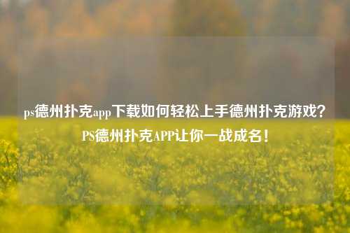 ps德州扑克app下载如何轻松上手德州扑克游戏？PS德州扑克APP让你一战成名！