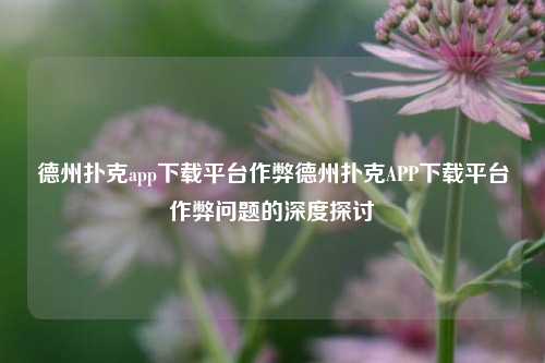 德州扑克app下载平台作弊德州扑克APP下载平台作弊问题的深度探讨