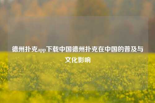 德州扑克app下载中国德州扑克在中国的普及与文化影响