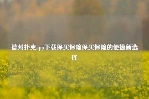 德州扑克app下载保买保险保买保险的便捷新选择