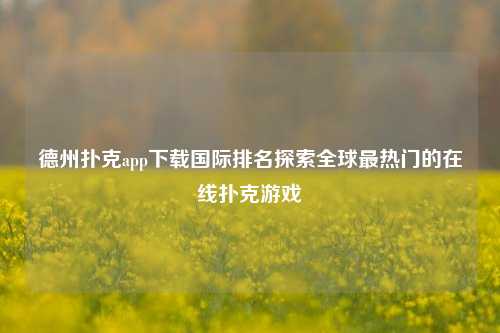 德州扑克app下载国际排名探索全球最热门的在线扑克游戏