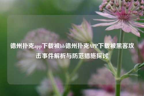德州扑克app下载被bb德州扑克APP下载被黑客攻击事件解析与防范措施探讨