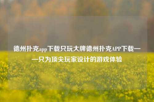 德州扑克app下载只玩大牌德州扑克APP下载——只为顶尖玩家设计的游戏体验
