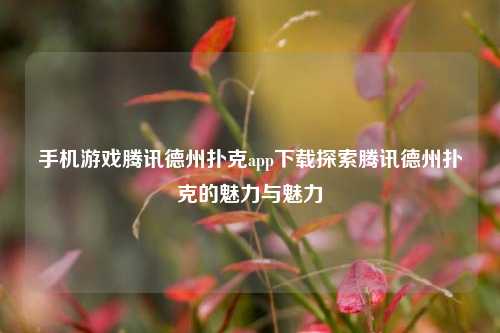 手机游戏腾讯德州扑克app下载探索腾讯德州扑克的魅力与魅力