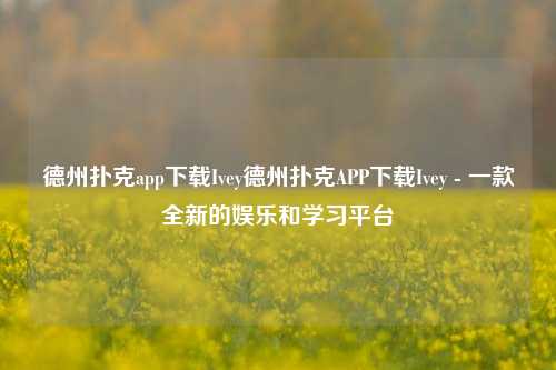 德州扑克app下载Ivey德州扑克APP下载Ivey - 一款全新的娱乐和学习平台