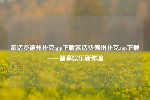 赢话费德州扑克app下载赢话费德州扑克app下载——智享娱乐新体验