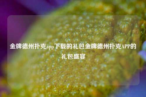 金牌德州扑克app下载的礼包金牌德州扑克APP的礼包盛宴