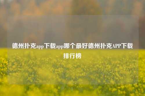 德州扑克app下载app哪个最好德州扑克APP下载排行榜