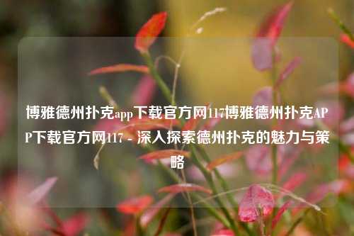 博雅德州扑克app下载官方网117博雅德州扑克APP下载官方网117 - 深入探索德州扑克的魅力与策略